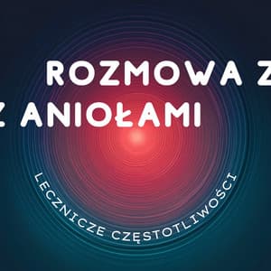 Rozmowa z Aniołami - Lecznicze Częstotliwości