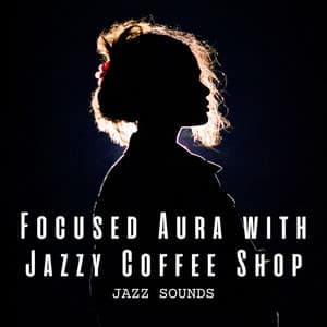 Jazz Sounds: Focused Aura with Jazzy Coffee Shop - Acoustic Jazz