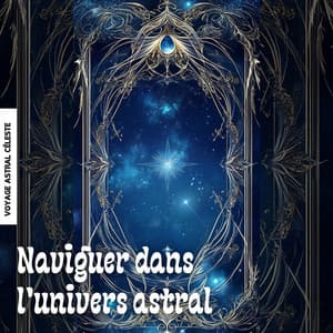 Naviguer dans l'univers astral - Voyage Astral Céleste