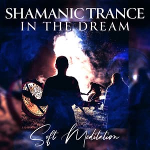 Shamanic Trance in the Dream: Soft Meditation Music, Body Isolation, Relaxing Meditation Music - Spiritual Music Collection