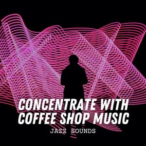 Jazz Sounds: Concentrate with Coffee Shop Music - Chill Lounge Music