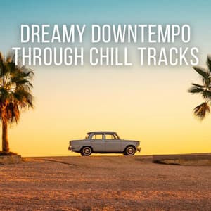 Dreamy Downtempo Through Chill Tracks - Morning Chill Out Playlist