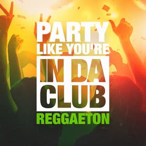 Party Like You're in Da Club - Reggaeton Latino