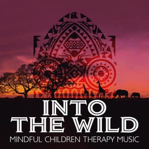 Into the Wild: Mindful Children Therapy Music, Healing African Beats for Relaxation, Inspiration, Fight Stress & Anxiety - Children Mindfulness Universe