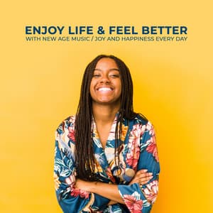 Enjoy Life & Feel Better with New Age Music. Joy and Happiness Every Day - Feel Better Unit