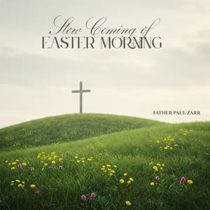 Slow Coming of Easter Morning - Father Paul Zarr