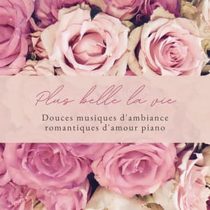 Plus belle la vie: Douces musiques d'ambiance romantiques d'amour piano - Musique Douce Ensemble