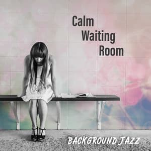 Calm Waiting Room: Background Jazz, Smooth Instrumental Music, Reduce Stress & Relaxation, Uplifting Elevator Music - Waiting Room Background Music Ensemble