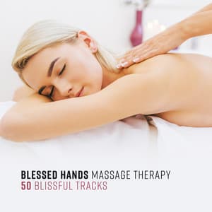 Blessed Hands Massage Therapy – 50 Blissful Tracks – The Healing Power of Massage to Relieve Fatigue, Stress and Muscle Aches - Therapy Massage Music Consort