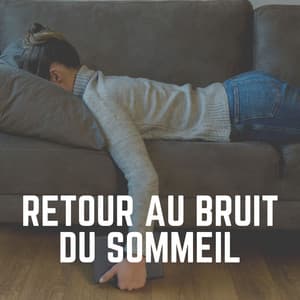 Retour AU Bruit du Sommeil - Bruit Blanc Dormir