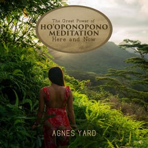 The Great Power of Ho'oponopono Meditation Here and Now - Agnes Yard