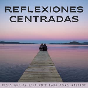 Reflexiones Centradas: Río Y Música Relajante Para Concentrarse - Aguas Pura