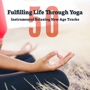 Fulfilling Life Through Yoga: 50 Instrumental Relaxing New Age Tracks, Deep Meditation Therapy, Healing Music for Reduce Stress, Serenity & Balance - World Meditation Project