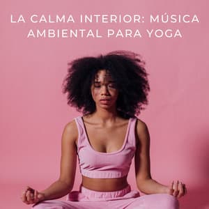 La Calma Interior: Música Ambiental Para Yoga - Zona de Música Relajante Joga