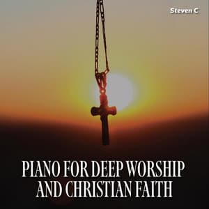 Piano for Deep Worship and Christian Faith - Steven C