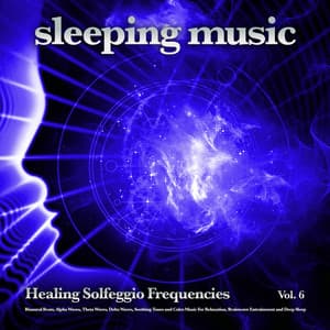 Sleeping Music: Healing Solfeggio Frequencies, Binaural Beats, Alpha Waves, Theta Waves, Delta Waves, Soothing Tones and Calm Music For Relaxation, Brainwave Entrainment and Deep Sleep, Vol. 6 - Solfeggio Healing Frequencies
