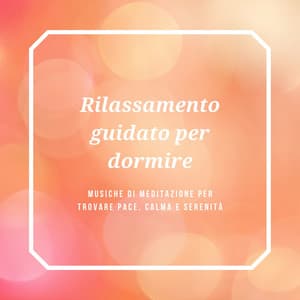 Rilassamento guidato per dormire - musiche di meditazione per trovare pace, calma e serenità - Suoni per Dormire