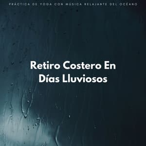 Retiro Costero En Días Lluviosos: Práctica De Yoga Con Música Relajante Del Océano - Resplandor de las olas del océano