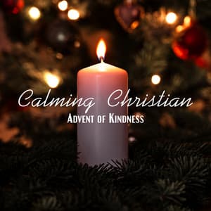 Calming Christian: Advent of Kindness, Prayer for Calmness and Peace - Bible Study Music