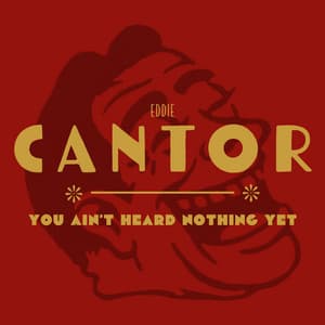 You Ain’t Heard Nothing Yet - Eddie Cantor
