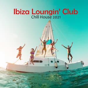 Ibiza Loungin’ Club: Chill House 2021, Ibiza Chill, Summer Party Vibes - Bossalounge