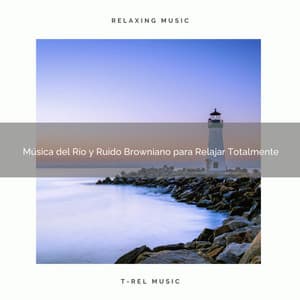 Música del Río y Ruido Browniano para Relajar Totalmente - Ruido Blanco