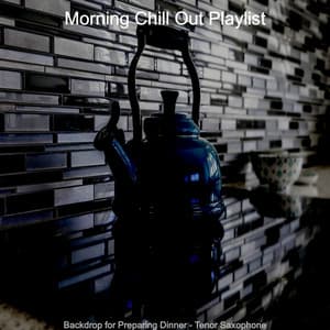 Backdrop for Preparing Dinner - Tenor Saxophone - Morning Chill Out Playlist