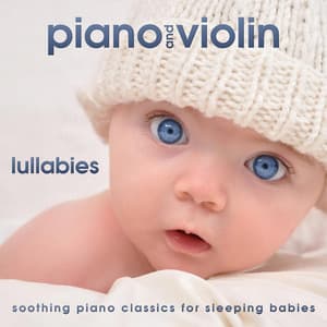 Piano and Violin Lullabies - Soothing Piano Classics for Sleeping Babies