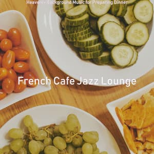 Heavenly Background Music for Preparing Dinner - French Cafe Jazz Lounge