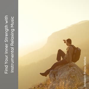 Find Your Inner Strength with Instrumental Relaxing Music - Ambient Piano Works