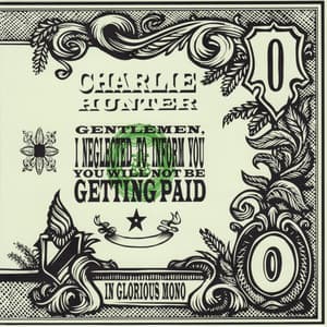 Gentlemen, I Neglected To Inform You You Will Not Be Getting Paid - Charlie Hunter