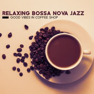 Relaxing Bossa Nova Jazz - Good Vibes in Coffee Shop: Music to Relax, Feel Good, Smooth Chill Jazz - Bossa Nova 2019