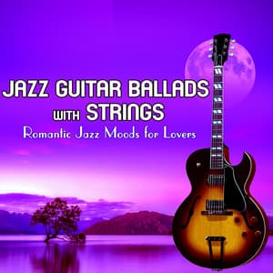 Jazz Guitar Ballads with Strings: Romantic Jazz Moods for Lovers - Jazz Guitar Music Academy