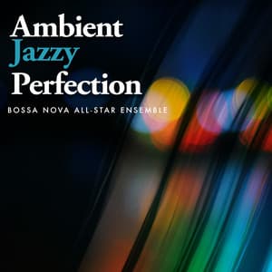 Ambient Jazzy Perfection - Bossa Nova All-Star Ensemble