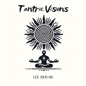 Tantric Visions: Mystic Pulse of the Universe - Lee Ishvar
