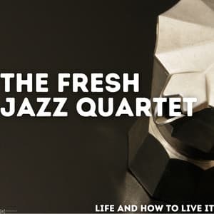 Life And How To Live It - The Fresh Jazz Quartet
