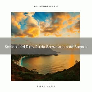 Sonidos del Río y Ruido Browniano para Buenos - Ruido Blanco