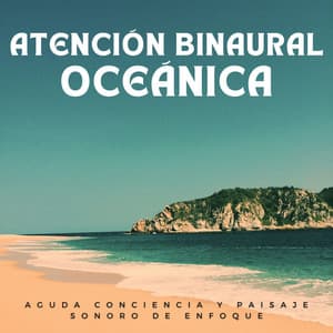 Atención Binaural Oceánica: Aguda Conciencia Y Paisaje Sonoro De Enfoque - Océanos y Océanos