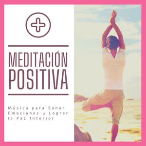 Meditación Positiva: Música para Sanar Emociones y Lograr la Paz Interior - Musica Para Meditacion Profunda