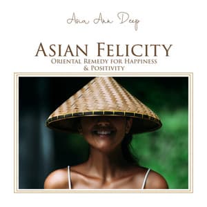 Asian Felicity: Oriental Remedy for Happiness & Positivity, Zen Meditation Music for Balance and Relaxation - Asia Ann Deep