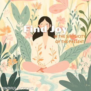 Find Joy in the Simplicity of the Present - Mindful Actions