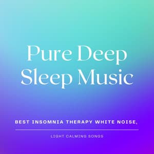 Pure Deep Sleep Music: Best Insomnia Therapy White Noise, Light Calming Songs - All Night Long