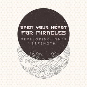Open Your Heart for Miracles - Developing Inner Strength: Keep Calm, Soothing Japanese & Chinese Music to Reduce Stress, Positive Thinking - New Age Wellness Creator