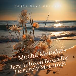 Mocha Melodies: Jazz-Infused Bossa for Leisurely Mornings - Bossa Nova Channel