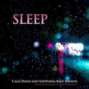 Sleep: Calm Piano and Soothing Rain Sounds For Deep Sleep, Relaxation and The Best Sleeping Music - Sleeping Music