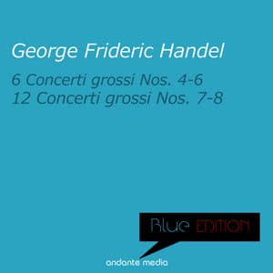 Blue Edition - Handel: 6 Concerti Grossi Nos. 4 - 6 & 12, Concerti Grossi Nos. 7 & 8 - George Frideric Handel