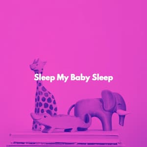 Sleep My Baby Sleep - Baby Sleeping Music