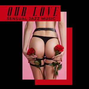 Our Love: Sensual Jazz Music - Romantic Time - Sensual Lounge Music Universe