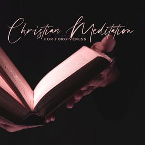Christian Meditation for Forgiveness: Way to Restoration and Redemption, Heal Emotional Wounds - Bible Study Music