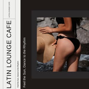 Feel the Sun, Dance to the Rhythm - Latin Lounge Cafe